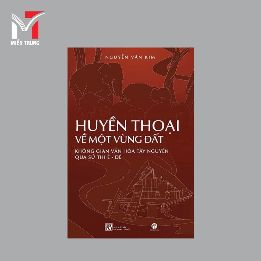 Sách- Huyền thoại về một vùng đất: Không gian văn hóa Tây Nguyên qua sử thi Êđê (bìa cứng)