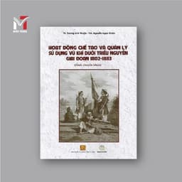 Sách - Hoạt động chế tạo và quản lý sử dụng vũ khí dưới triều Nguyễn giai đoạn 1802-1883 1
