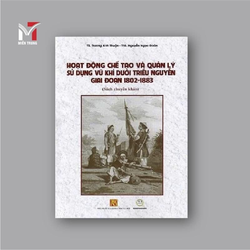 Sách - Hoạt động chế tạo và quản lý sử dụng vũ khí dưới triều Nguyễn giai đoạn 1802-1883
