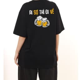 Áo Thun Ai Sợ Thì Đi Về, Ăn Nhậu, Chưa Xỉn, Câu Nói Hài Hước Độc Đáo Meme. Cotton Form Oversize 3