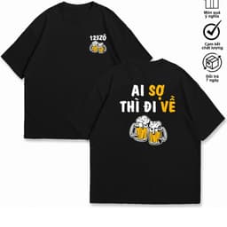 Áo Thun Ai Sợ Thì Đi Về, Ăn Nhậu, Chưa Xỉn, Câu Nói Hài Hước Độc Đáo Meme. Cotton Form Oversize 7