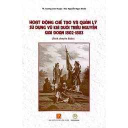 Sách - Hoạt động chế tạo và quản lý sử dụng vũ khí dưới triều Nguyễn giai đoạn 1802-1883 2